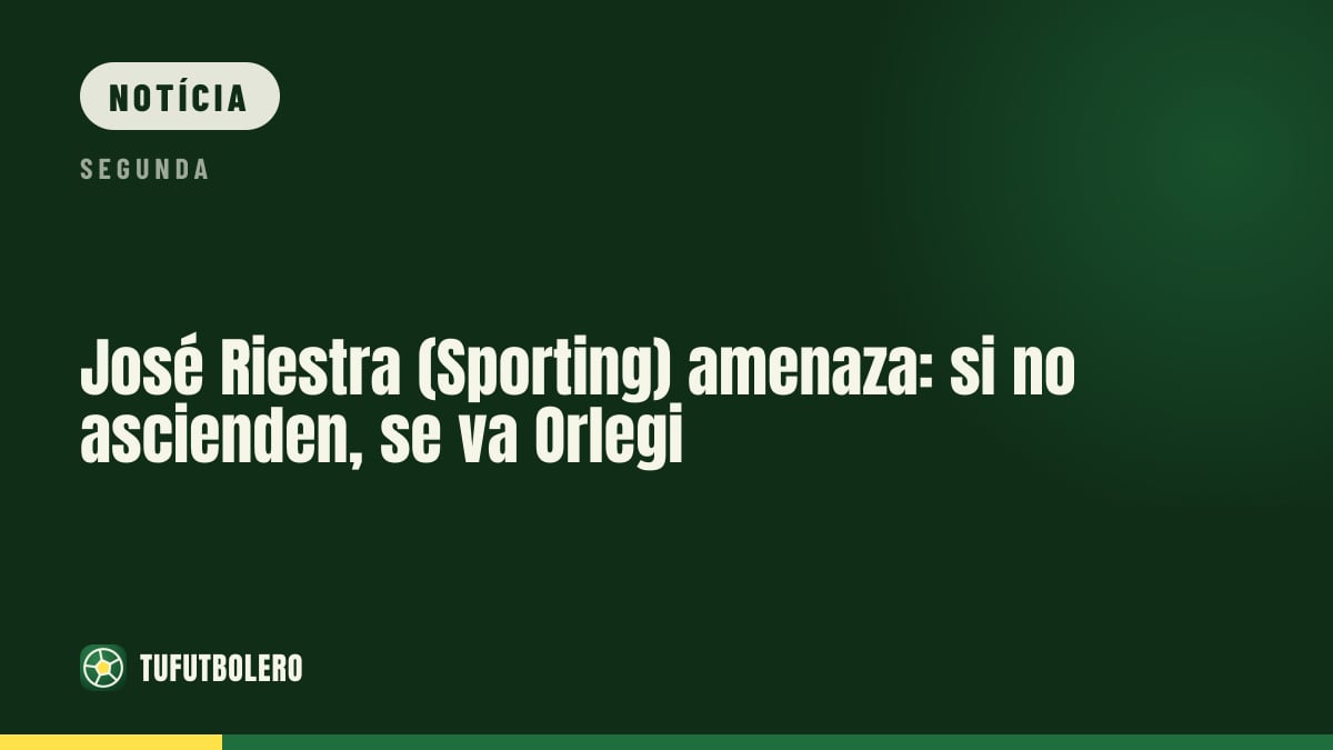 José Riestra (Sporting) avisa: se não subirem, Orlegi sai