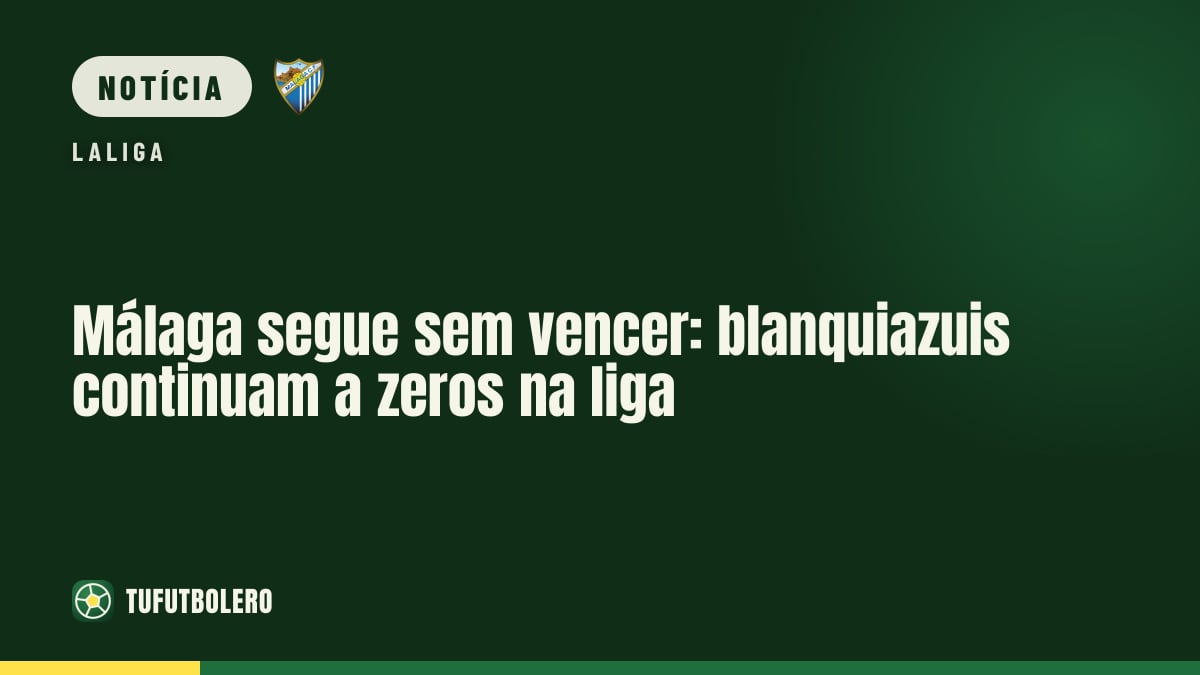 Málaga segue sem vencer: blanquiazuis continuam a zeros na liga
