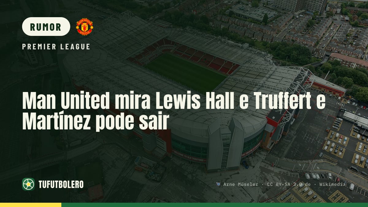 Man United mira Lewis Hall e Truffert e Martínez pode sair