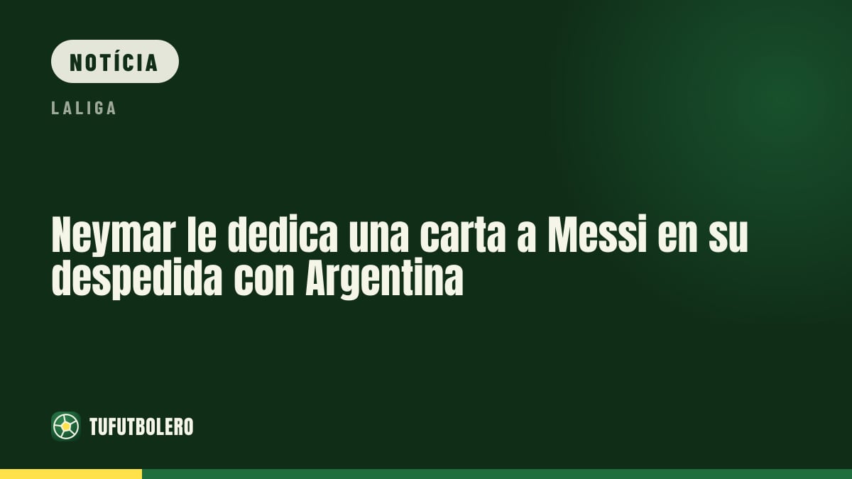 Neymar dedica uma carta a Messi no adeus dele pela Argentina