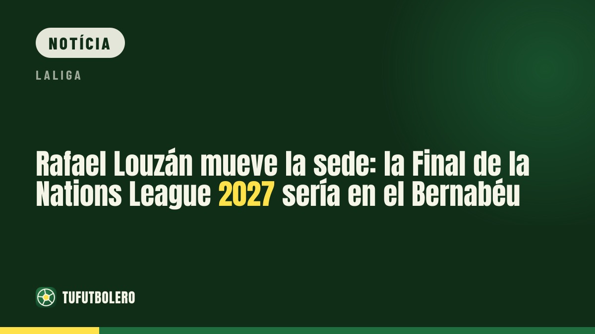 Rafael Louzán mexe na sede: a final da Nations League 2027 seria no Bernabéu