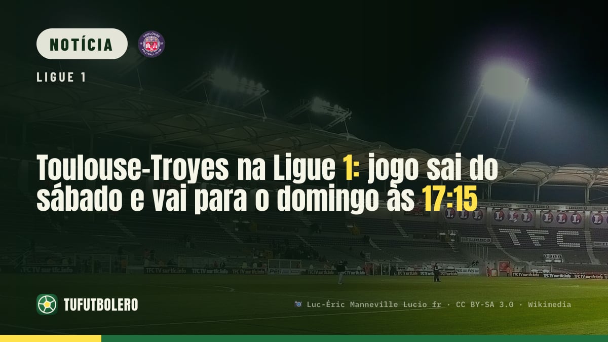 Toulouse–Troyes na Ligue 1: jogo sai do sábado e vai para o domingo às 17:15