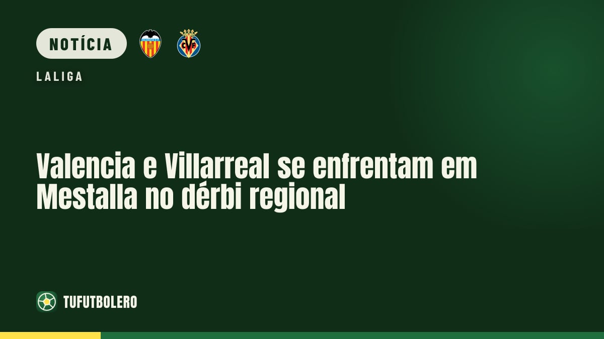 Valencia e Villarreal se enfrentam em Mestalla no dérbi regional